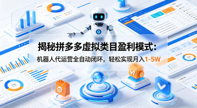 揭秘拼多多虚拟类目盈利模式：机器人代运营全自动闭环，轻松实现月入1-5W-星云网创