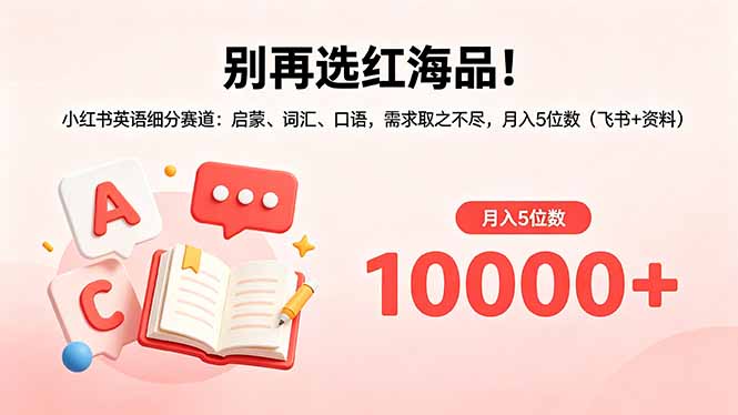 别再选红海品！小红书英语细分赛道：启蒙、词汇、口语，需求取之不尽，月入5位数(飞书+资料-星云网创