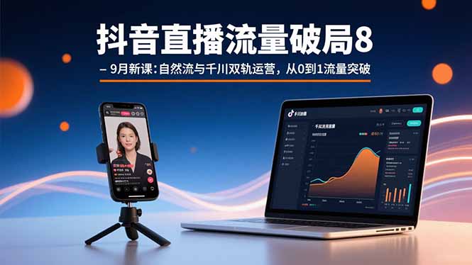 抖音直播流量破局8-9月新课：自然流与千川双轨运营，从0到1流量突破-星云网创