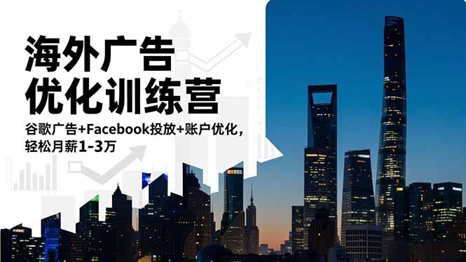 海外广告优化训练营：谷歌广告+Facebook投放+账户优化，轻松月薪1-3万-星云网创