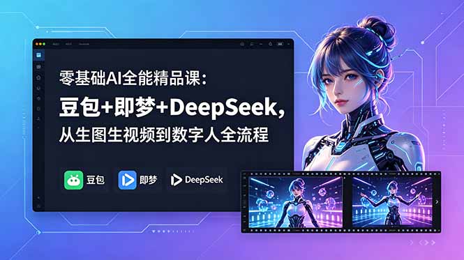 零基础AI全能精品课：豆包+即梦+DeepSeek，从生图生视频到数字人全流程-星云网创