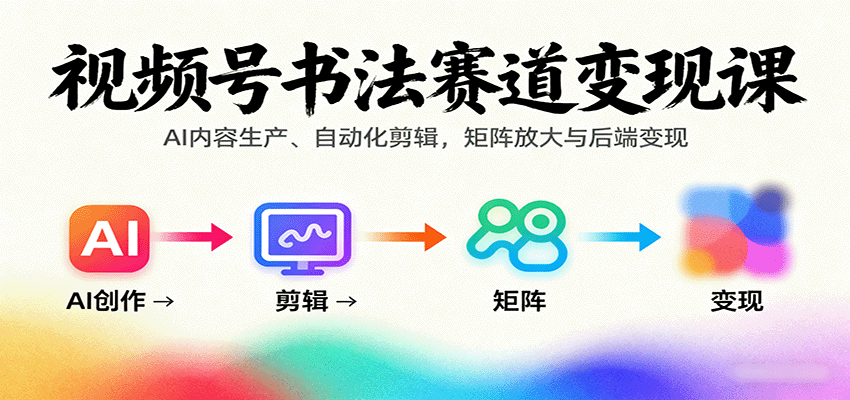 视频号书法赛道变现课:AI内容生产、自动化剪辑,矩阵放大与后端变现-星云网创