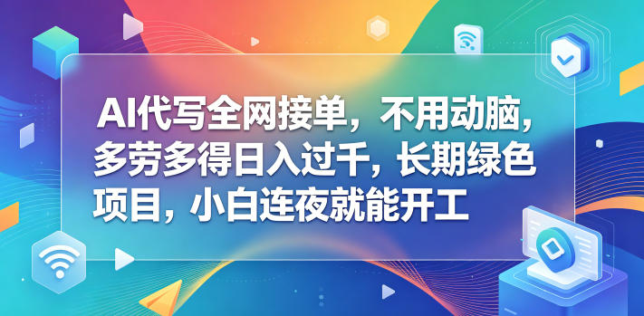 AI代写全网接单，不用动脑，多劳多得日入过千，长期绿色项目，小白连夜就能开工【揭秘】-星云网创