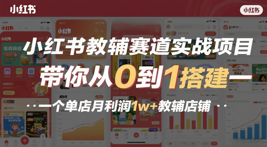 小红书教辅赛道实战项目，带你从0到1搭建一个单店月利润1w+教辅店铺-星云网创