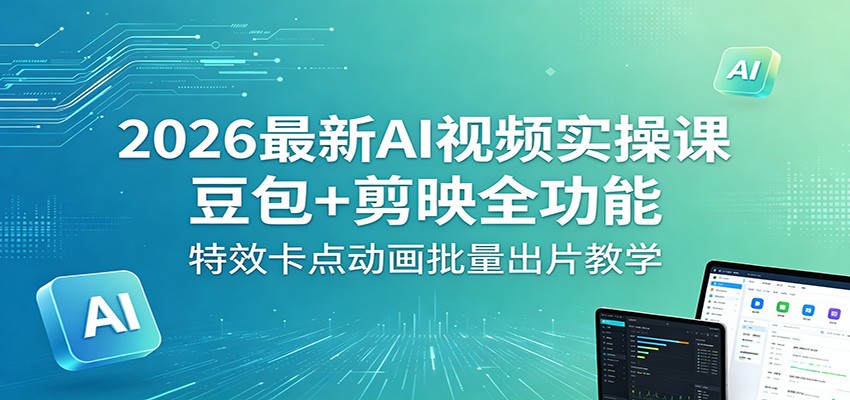 2026最新AI视频实操课：豆包+剪映全功能，特效卡点动画批量出片教学-星云网创