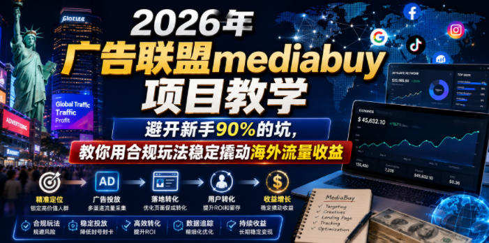 2026年老董賺美刀广告联盟mediabuy项目教学，避开新手90%的坑，教你用合规玩法稳定撬动海外流量收益-星云网创