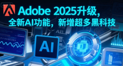 Adobe 2025升级，全新AI功能，新增超多黑科技-问题不大网创