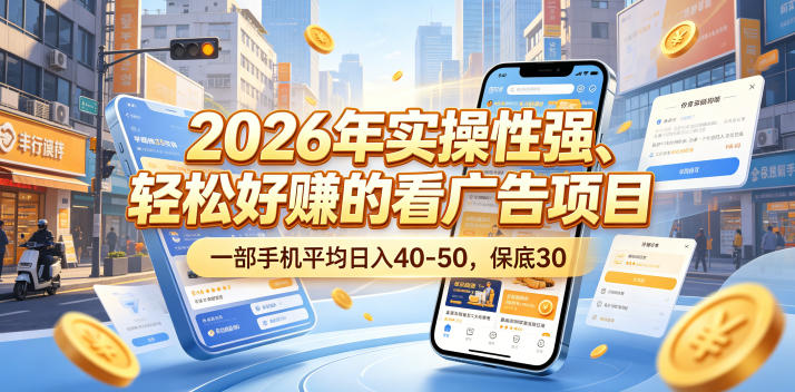 2026年实操性强、轻松好賺的看广告项目，一部手机平均日入40-50，保底30米【揭秘】-星云网创