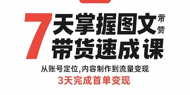 7天掌握图文带货速成课：从账号定位,内容制作到流量变现,3天完成首单变现-我要项目网