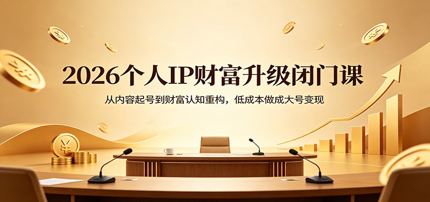 2026个人IP财富升级闭门课：从内容起号到财富认知重构，低成本做成大号变现-星云网创