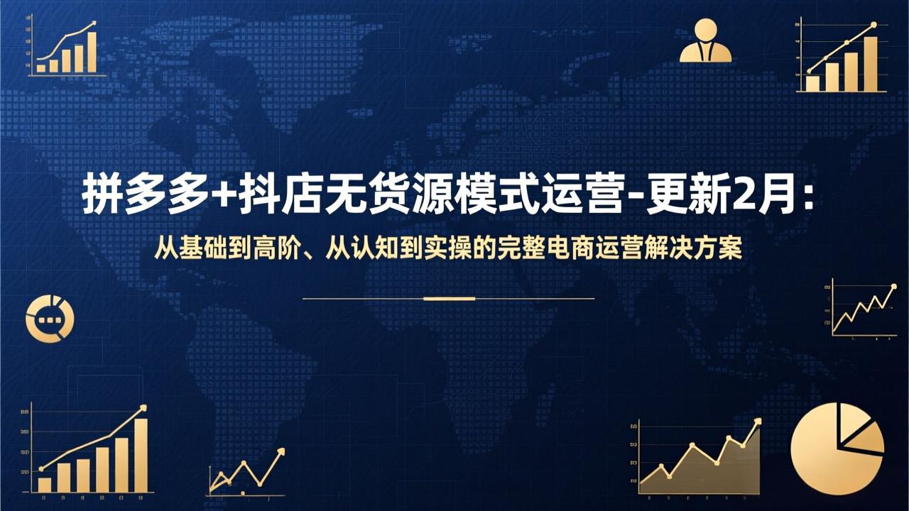 拼多多+抖店无货源模式运营-更新2月：从基础到高阶、从认知到实操的完整电商运营解决方案-星云网创