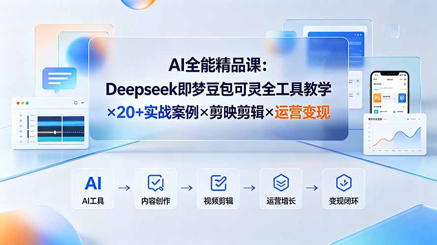AI全能精品课：Deepseek即梦豆包可灵全工具教学×20+实战案例×剪映剪辑×运营变现-星云网创