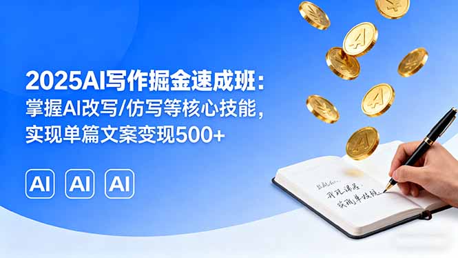 2025AI写作掘金速成班：掌握AI改写/仿写等核心技能，实现单篇文案变现500+-星云网创