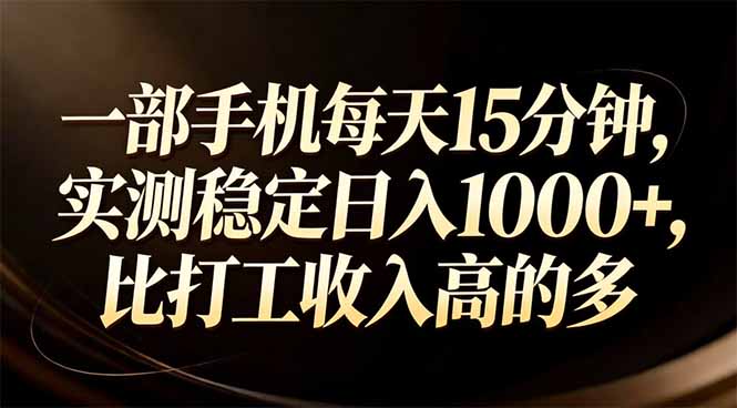一部手机每天15分钟，实测稳定日入1000+，比打工收入还高-星云网创
