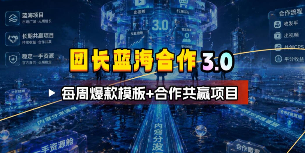 团长蓝海合作3.0，每周爆款模板+合作共赢项目-星云网创