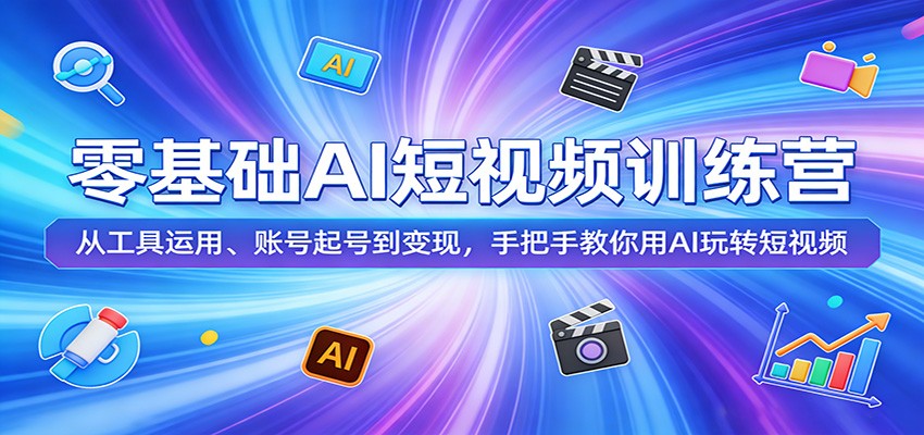 零基础AI短视频训练营：从工具运用、账号起号到变现，手把手教你用AI玩转短视频-星云网创