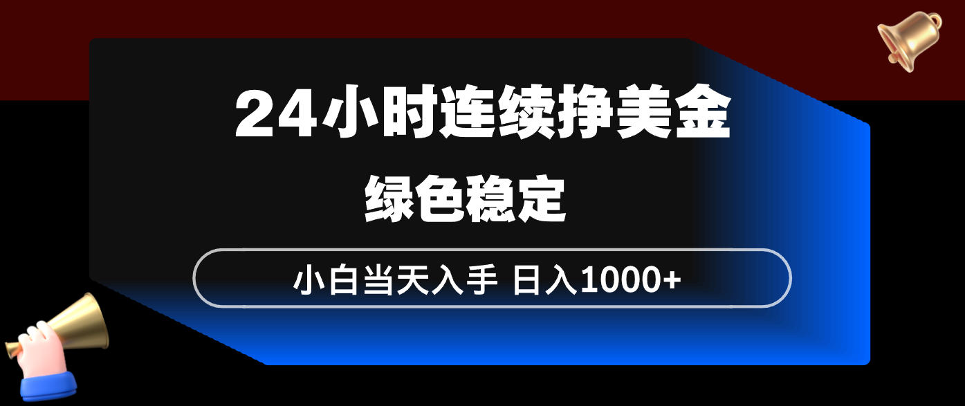 24小时连续断挣美金，小白当天上手，简单易操作，绿色稳定，日入1000+-星云网创