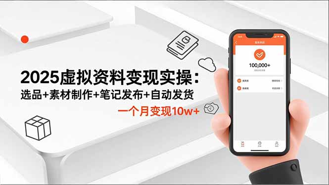 2025虚拟资料变现实操：选品+素材制作+笔记发布+自动发货，一个月变现10w+-星云网创