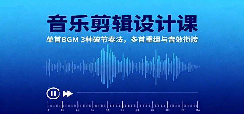 音乐剪辑设计课：单首BGM 3种破节奏法，多首重组与音效衔接-星云网创