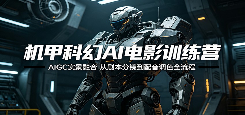 机甲科幻AI电影训练营：AIGC实景融合，从剧本分镜到配音调色全流程-星云网创