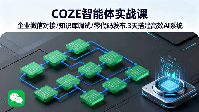 COZE智能体实战课 企业微信对接/知识库调试/零代码发布.3天搭建高效AI系统-星云网创