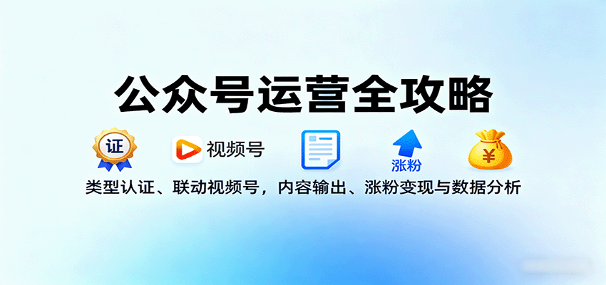 公众号运营全攻略:类型认证、联动视频号,内容输出、涨粉变现与数据分析-星云网创