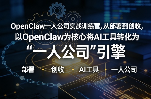 OpenClaw小龙虾+一人公司实战训练营，从部署到创收，将AI工具转化为“一人公司”引擎，低成本变现-星云网创