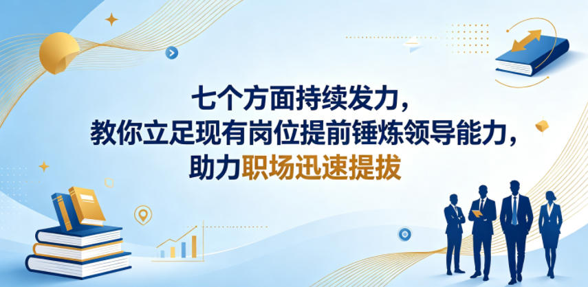 付费文章：七个方面持续发力，教你立足现有岗位提前锤炼领导能力，助力职场迅速提拔-星云网创