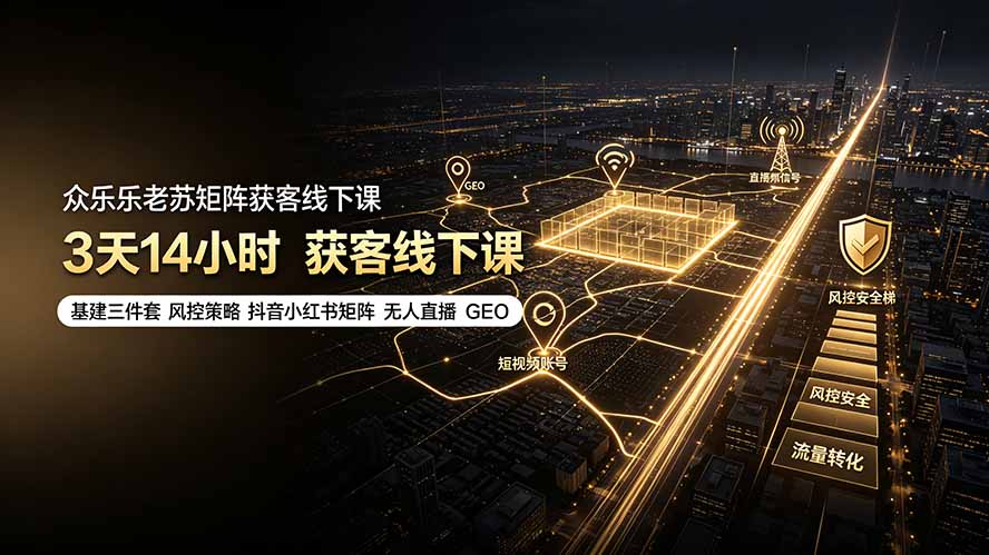 众乐乐老苏矩阵获客线下课：3天14小时×基建三件套×风控策略×抖音小红书矩阵×无人直播×GEO-星云网创