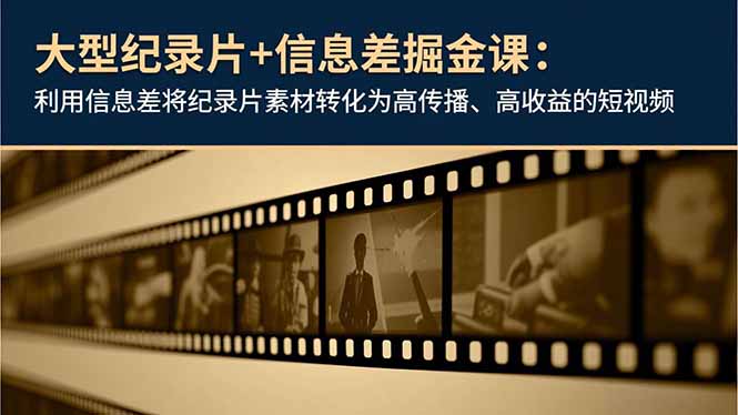 大型纪录片+信息差掘金课：利用信息差将纪录片素材转化为高传播、高收益的短视频-我要项目网