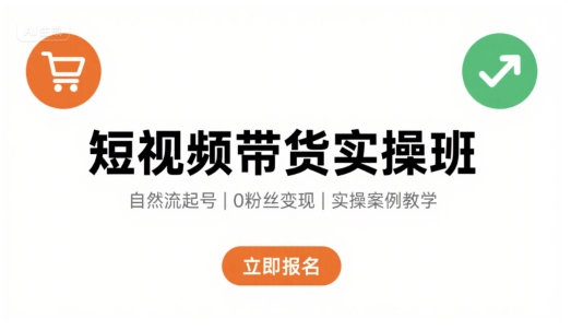 短视频带货实操班，自然流电商快速起号，实现轻松带货变现-星云网创