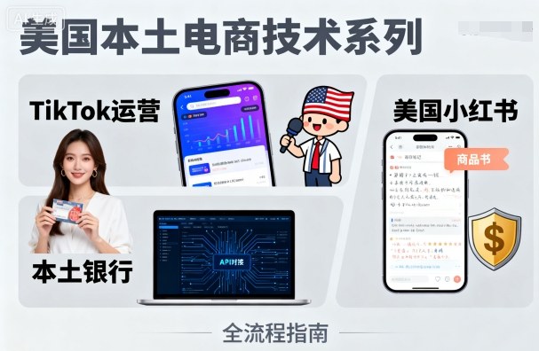 美国本土电商技术，Tiktok 运营篇+美国小红书篇+本土银行篇-星云网创