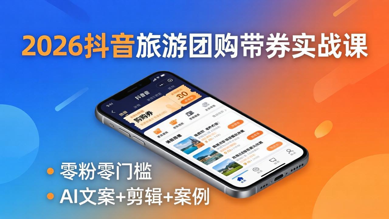 2026抖音旅游团购带券实战课：零粉零门槛，AI文案+剪辑+案例，躺着赚门票佣金-星云网创