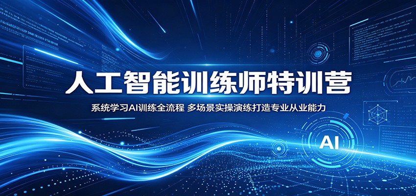 人工智能训练师特训营：系统学习AI训练全流程，多场景实操演练打造专业从业能力-星云网创