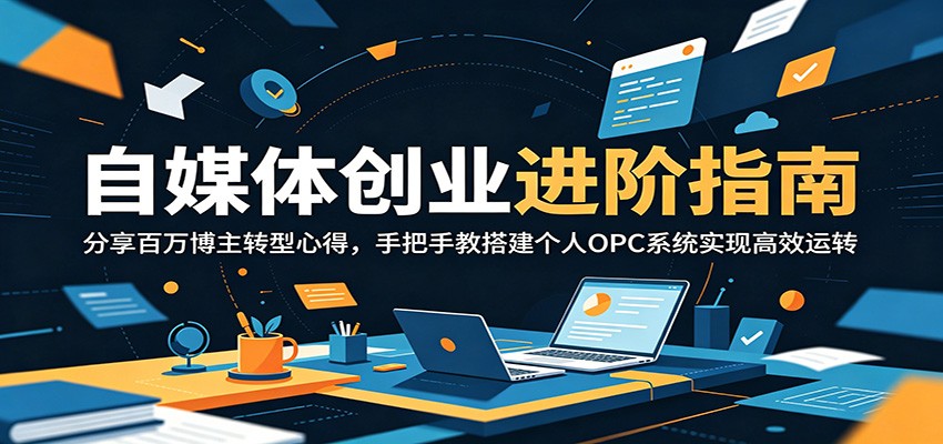 自媒体创业进阶指南:分享百万博主转型心得,手把手教搭建个人OPC系统实现高效运转-星云网创