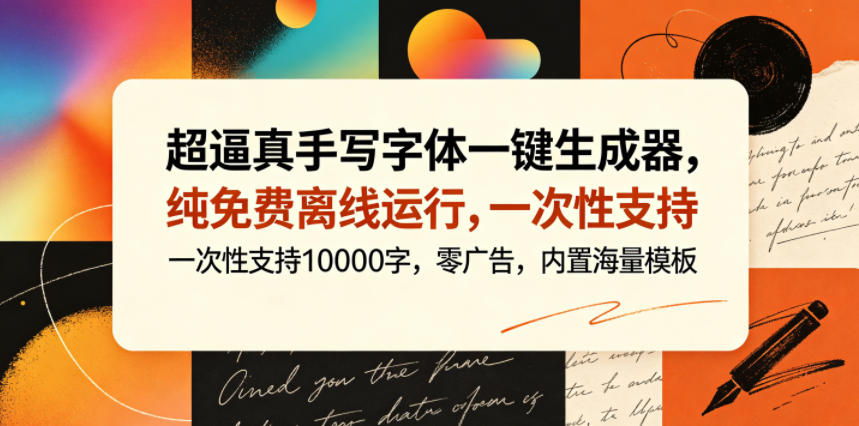 超逼真手写字体一键生成器，纯免费离线运行，一次性支持10000字，零广告，内置海量模板-星云网创
