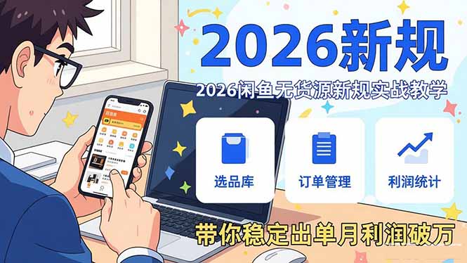 2026闲鱼无货源新规实战教学，从零基础搭建账号到选品上架运营，带你稳定出单月利润破万-星云网创