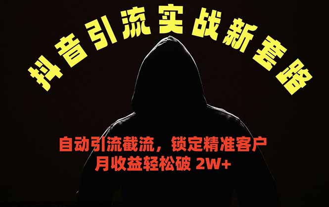 抖音引流实战新套路，挂机自动引流截流精准锁定客户，月收益破 2W+-星云网创