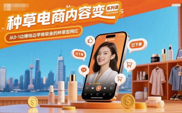 种草电商内容变现系列课,从0-1边賺钱边学做吸金的种草型网红-星云网创
