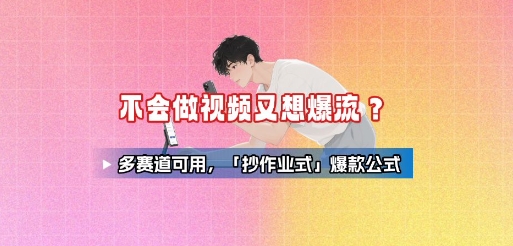 不会做视频又想爆流？多赛道可用，「抄作业式」爆款公式-星云网创