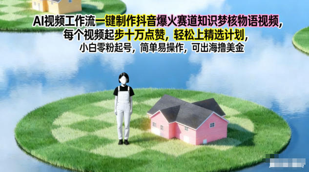 AI视频工作流一键制作抖音爆火赛道知识梦核物语视频,每个视频起步10W点赞,轻松上精选计划-我要项目网