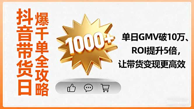 抖音带货日爆千单全攻略，单日GMV破10万、ROI提升5倍，让带货变现更高效-柚子轻创