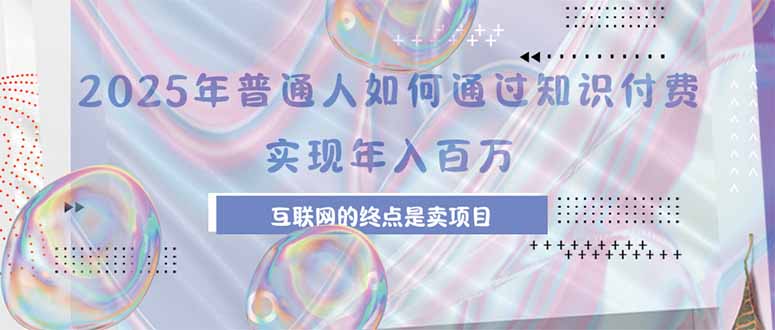 2025年普通人如何通过知识付费年薪百万，互联网的尽头是卖加盟卖项目-星云网创
