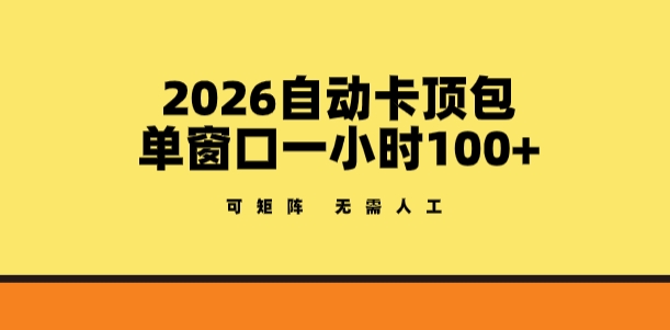2026自动卡顶包玩法，单窗口一小时100+，可矩阵操作，无需人工【揭秘】-星云网创