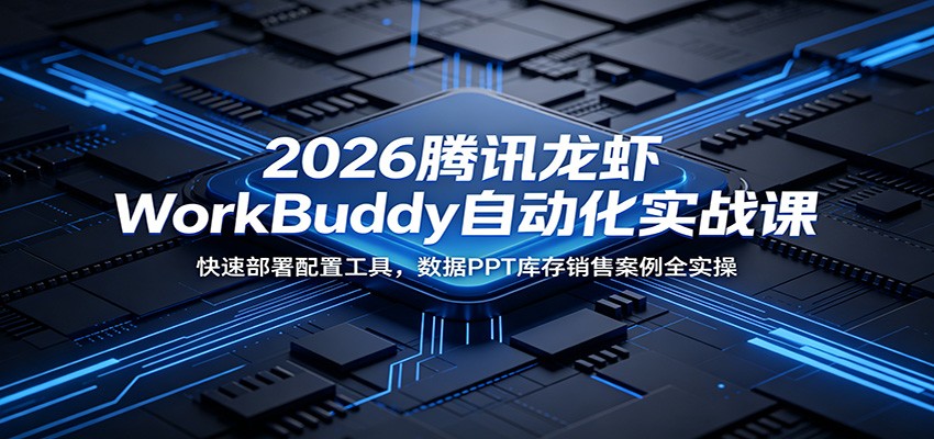 2026腾讯龙虾WorkBuddy自动化实战课：快速部署配置工具，数据PPT库存销售案例全实操-星云网创