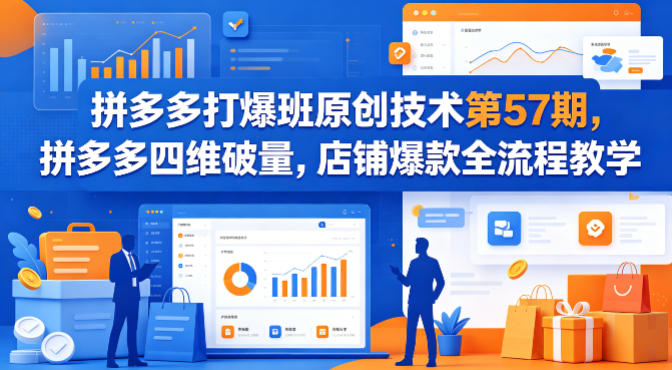 拼多多打爆班原创技术第57期，拼多多四维破量，店铺爆款全流程教学-星云网创
