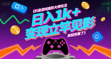 抖音游戏高阶大佬玩法，日入1k+，变现立竿见影，来就完事了【揭秘】-云网创