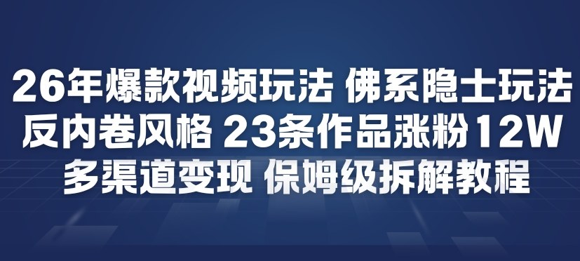26年爆款短视频玩法，佛系隐士玩法，反内卷视频风格，23条作品涨粉12W，多渠道变现-云网创