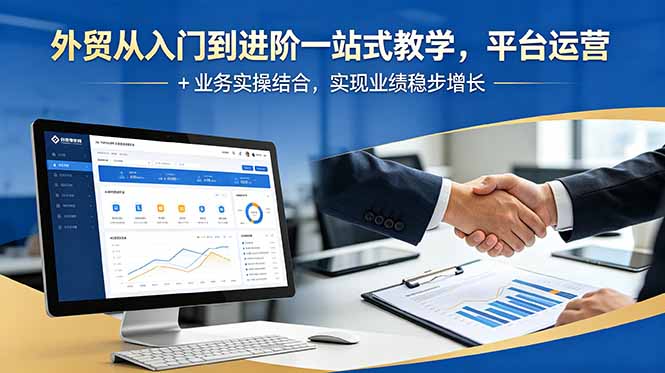 外贸从入门到进阶一站式教学，平台运营 + 业务实操结合，实现业绩稳步增长-星云网创