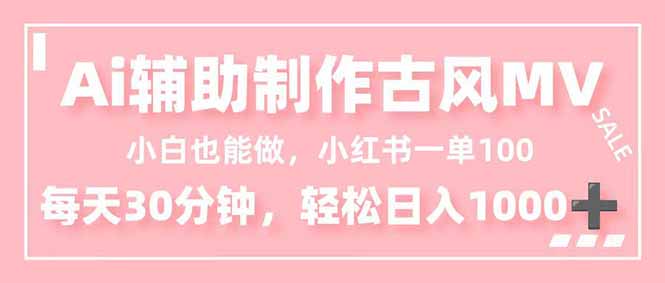 小白也能做！AI辅助制作古风MV，小红薯一单100，每天30分钟轻松日入1000+-星云网创